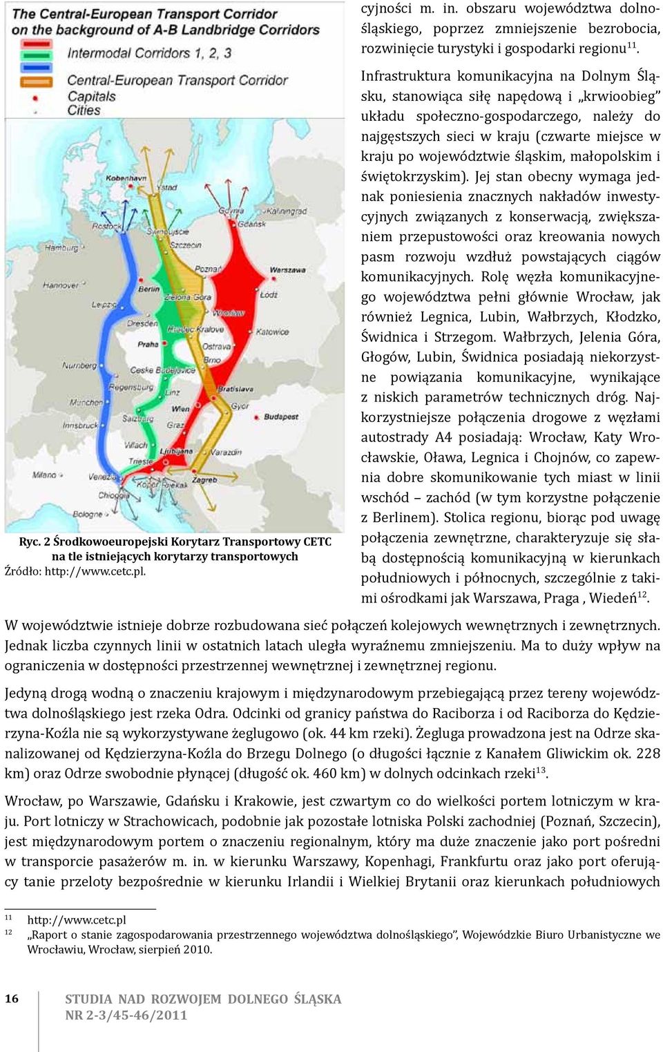 Infrastruktura komunikacyjna na Dolnym Śląsku, stanowiąca siłę napędową i krwioobieg układu społeczno-gospodarczego, należy do najgęstszych sieci w kraju (czwarte miejsce w kraju po województwie