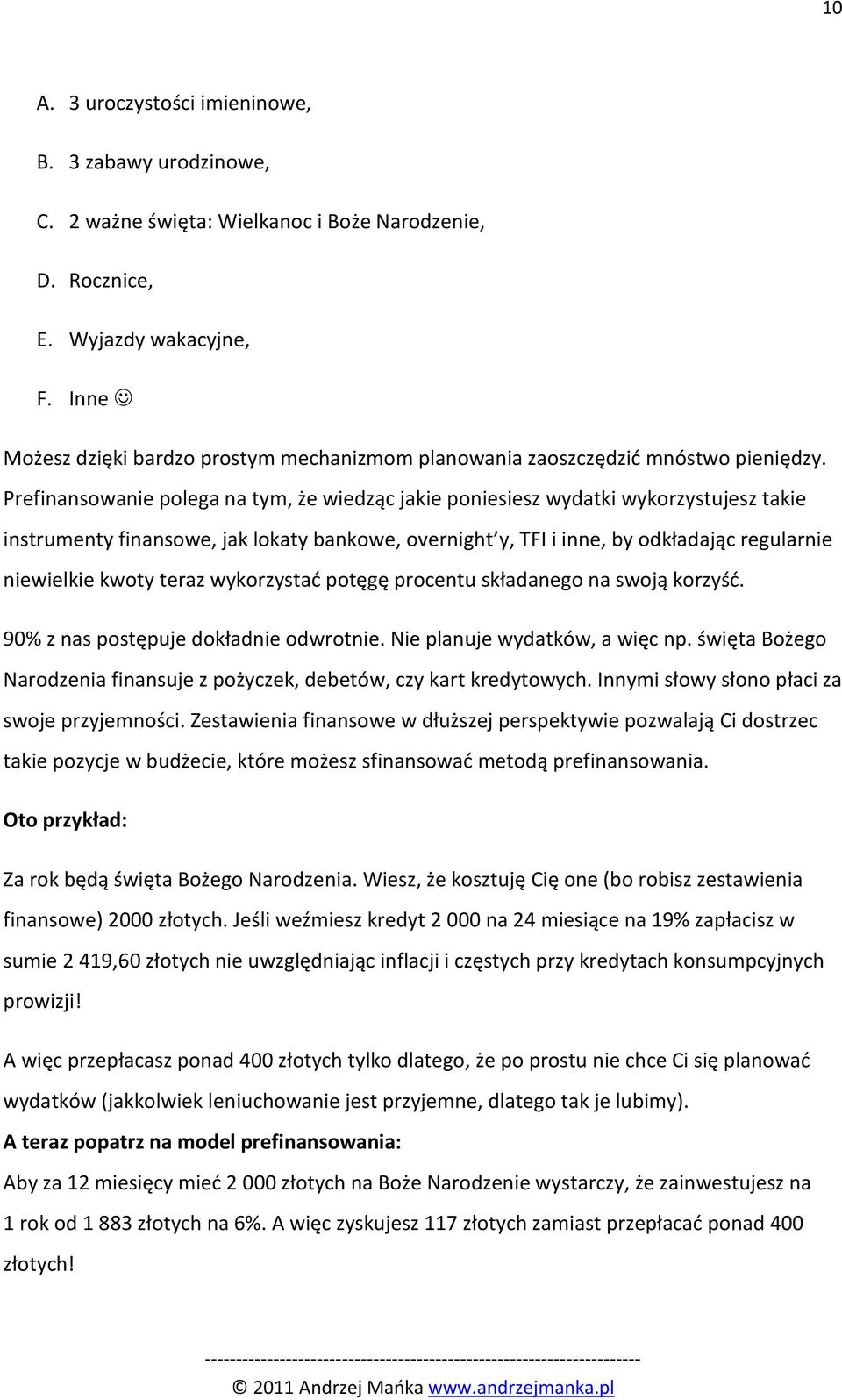 Prefinansowanie polega na tym, że wiedząc jakie poniesiesz wydatki wykorzystujesz takie instrumenty finansowe, jak lokaty bankowe, overnight y, TFI i inne, by odkładając regularnie niewielkie kwoty