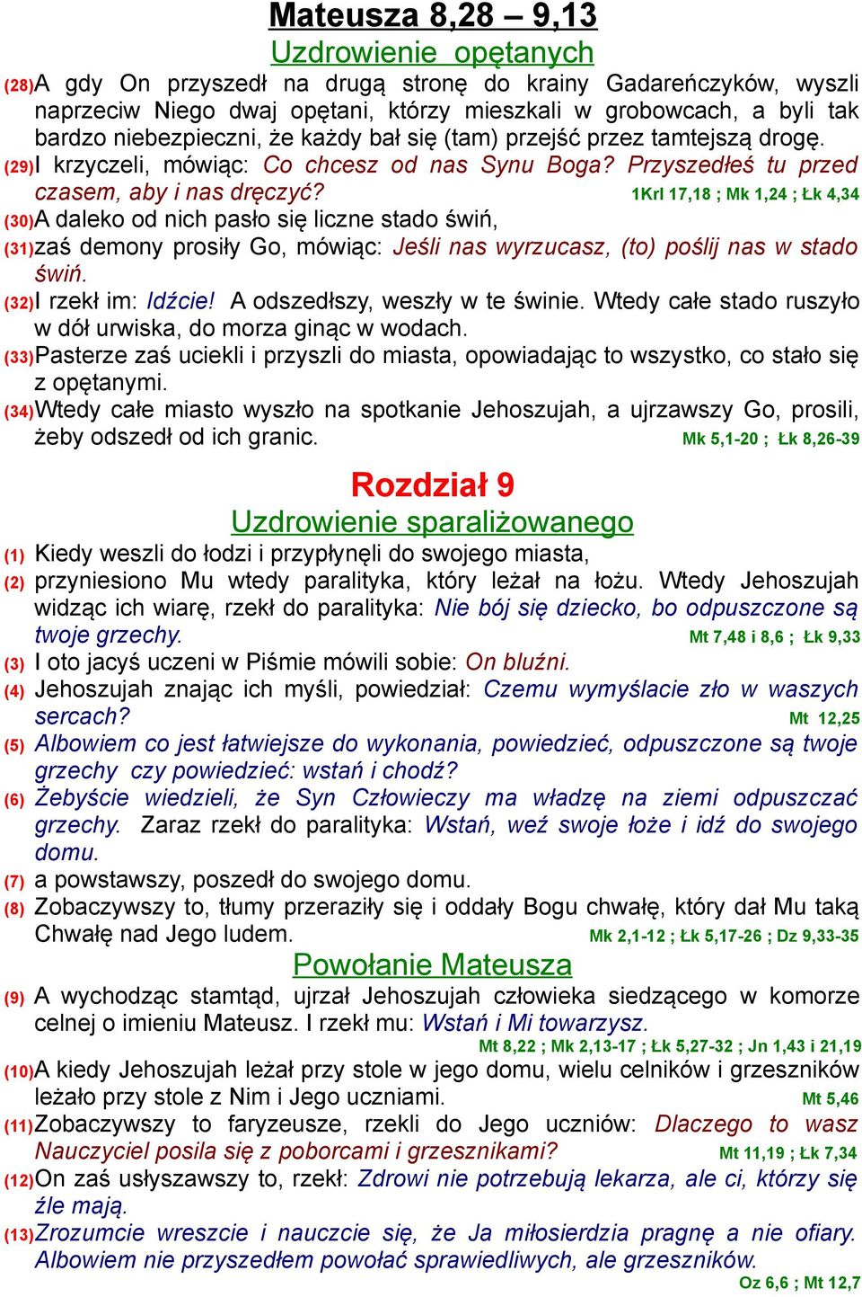 1Krl 17,18 ; Mk 1,24 ; Łk 4,34 (30)A daleko od nich pasło się liczne stado świń, (31)zaś demony prosiły Go, mówiąc: Jeśli nas wyrzucasz, (to) poślij nas w stado świń. (32)I rzekł im: Idźcie!