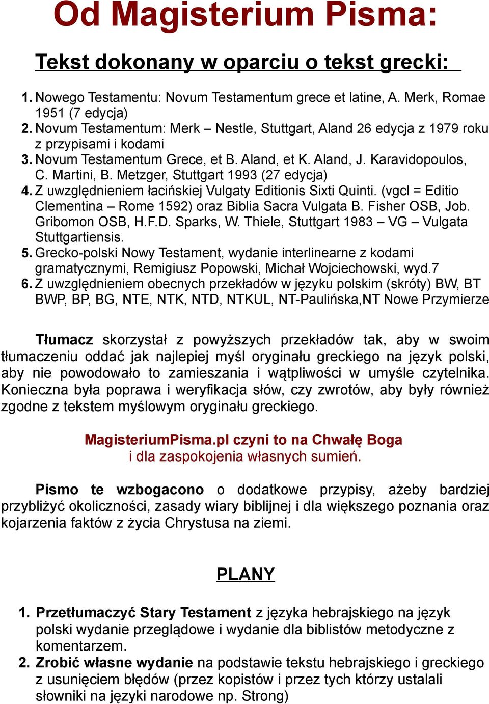 Metzger, Stuttgart 1993 (27 edycja) 4. Z uwzględnieniem łacińskiej Vulgaty Editionis Sixti Quinti. (vgcl = Editio Clementina Rome 1592) oraz Biblia Sacra Vulgata B. Fisher OSB, Job. Gribomon OSB, H.F.D.