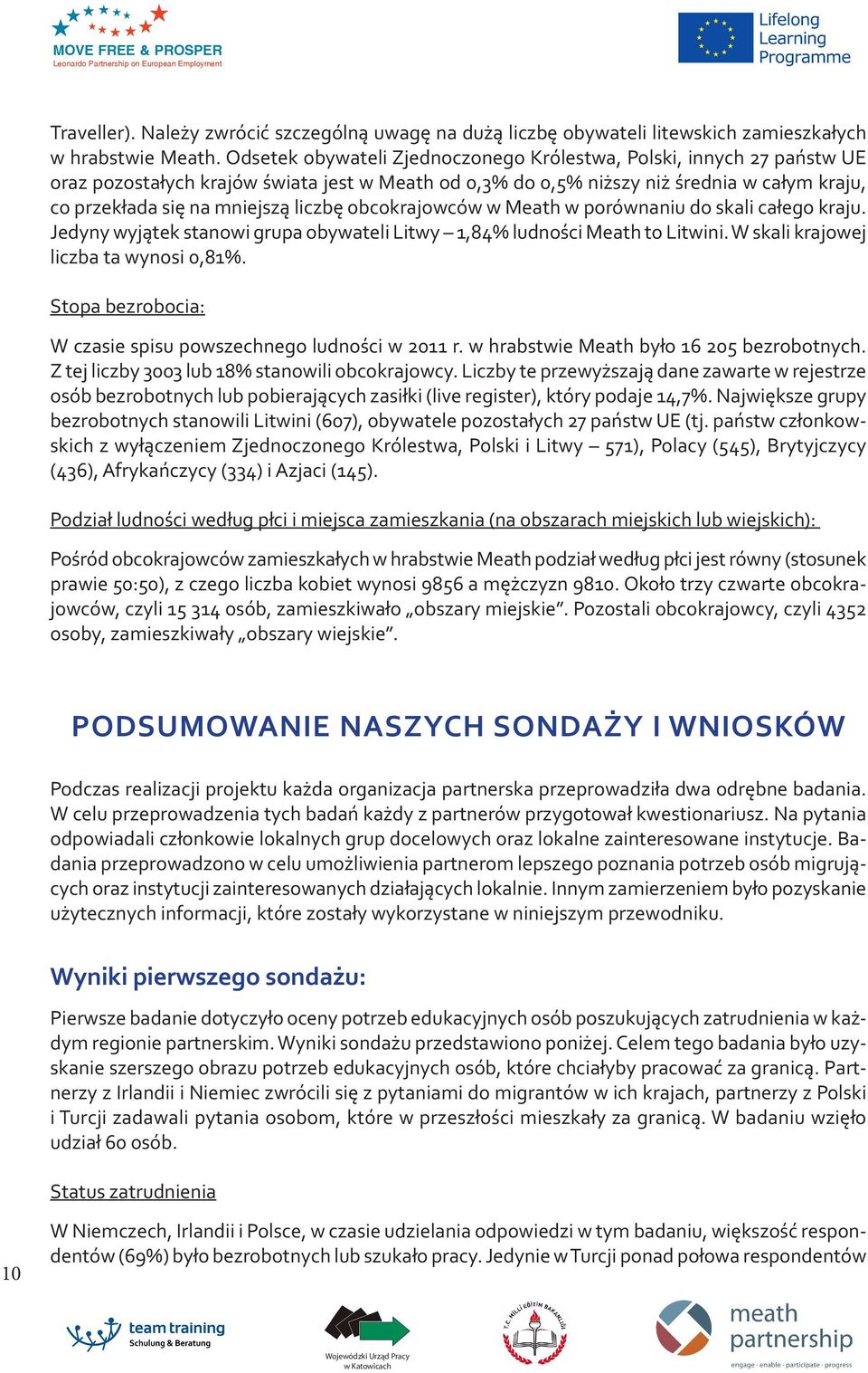 liczbę obcokrajowców w Meath w porównaniu do skali całego kraju. Jedyny wyjątek stanowi grupa obywateli Litwy 1,84% ludności Meath to Litwini. W skali krajowej liczba ta wynosi 0,81%.