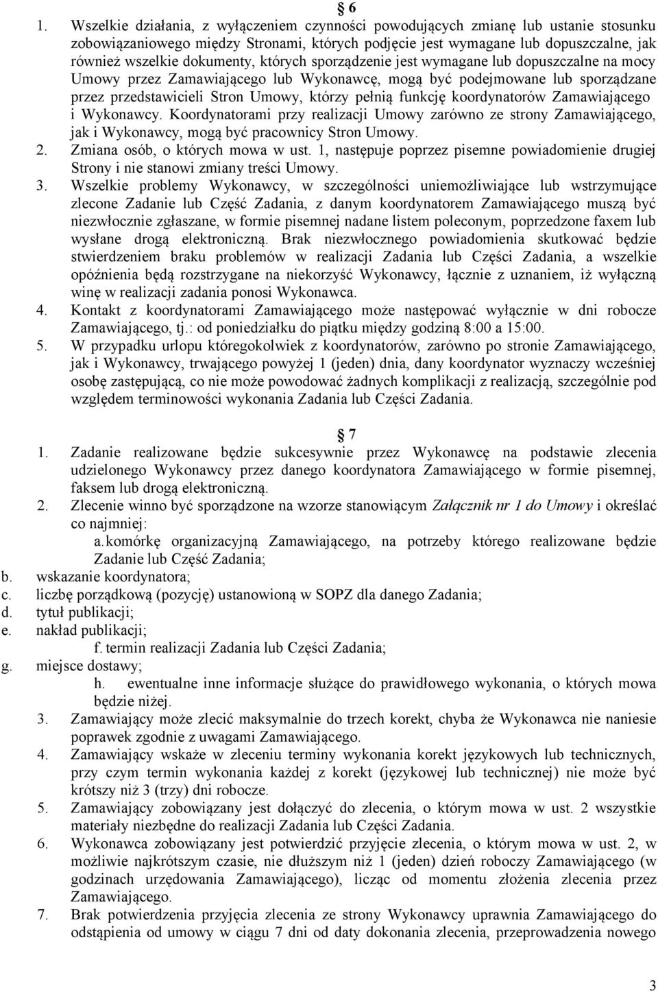 funkcję koordynatorów Zamawiającego i Wykonawcy. Koordynatorami przy realizacji Umowy zarówno ze strony Zamawiającego, jak i Wykonawcy, mogą być pracownicy Stron Umowy. 2.