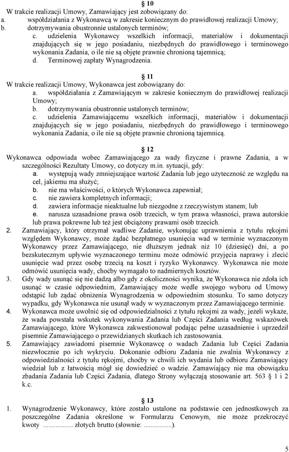 udzielenia Wykonawcy wszelkich informacji, materiałów i dokumentacji znajdujących się w jego posiadaniu, niezbędnych do prawidłowego i terminowego wykonania Zadania, o ile nie są objęte prawnie