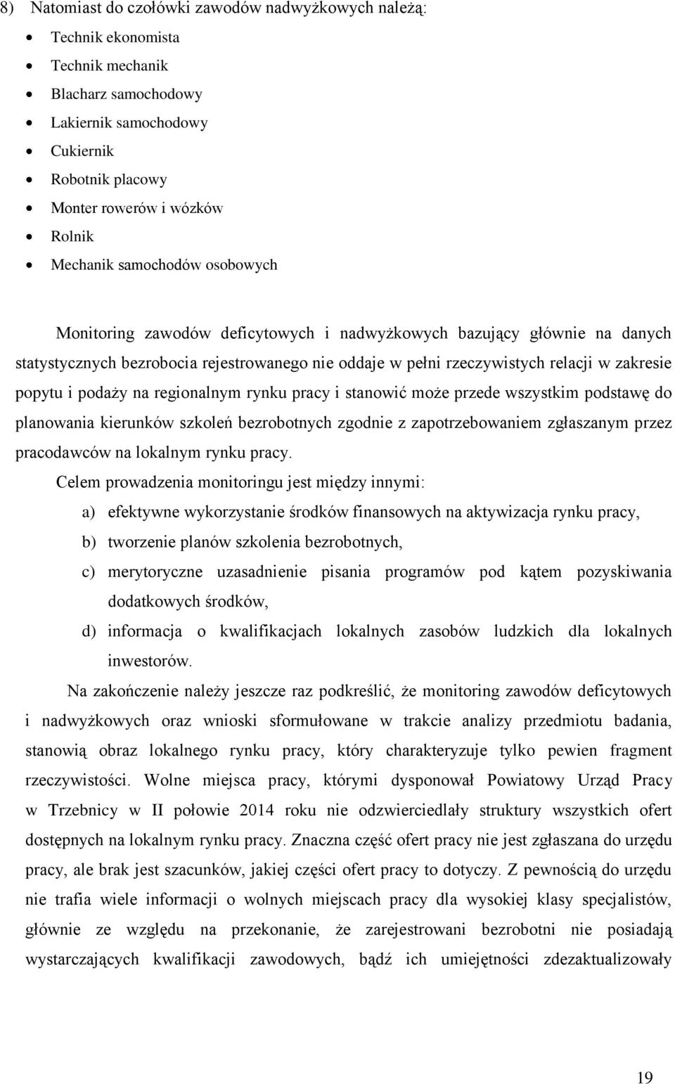 podaży na regionalnym rynku pracy i stanowić może przede wszystkim podstawę do planowania kierunków szkoleń bezrobotnych zgodnie z zapotrzebowaniem zgłaszanym przez pracodawców na lokalnym rynku