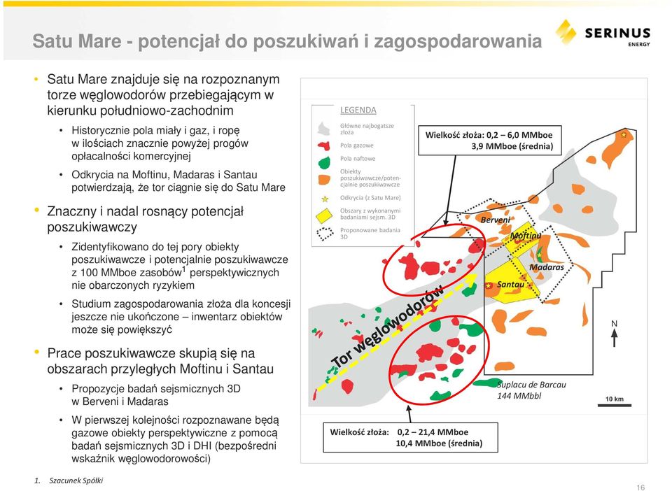 Zidentyfikowano do tej pory obiekty poszukiwawcze i potencjalnie poszukiwawcze z 100 MMboe zasobów 1 perspektywicznych nie obarczonych ryzykiem Studium zagospodarowania złoża dla koncesji jeszcze nie