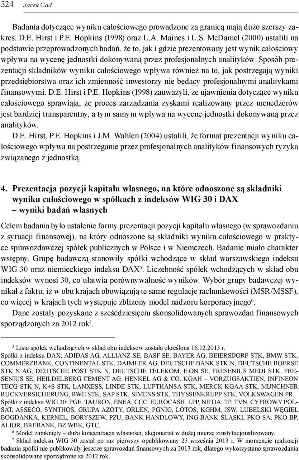 Sposób prezentacji składników wyniku całościowego wpływa również na to, jak postrzegają wyniki przedsiębiorstwa oraz ich zmienność inwestorzy nie będący profesjonalnymi analitykami finansowymi. D.E.