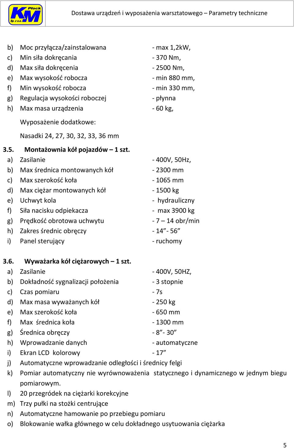 a) Zasilanie - 400V, 50Hz, b) Max średnica montowanych kół - 2300 mm c) Max szerokość koła - 1065 mm d) Max ciężar montowanych kół - 1500 kg e) Uchwyt kola - hydrauliczny f) Siła nacisku odpiekacza -