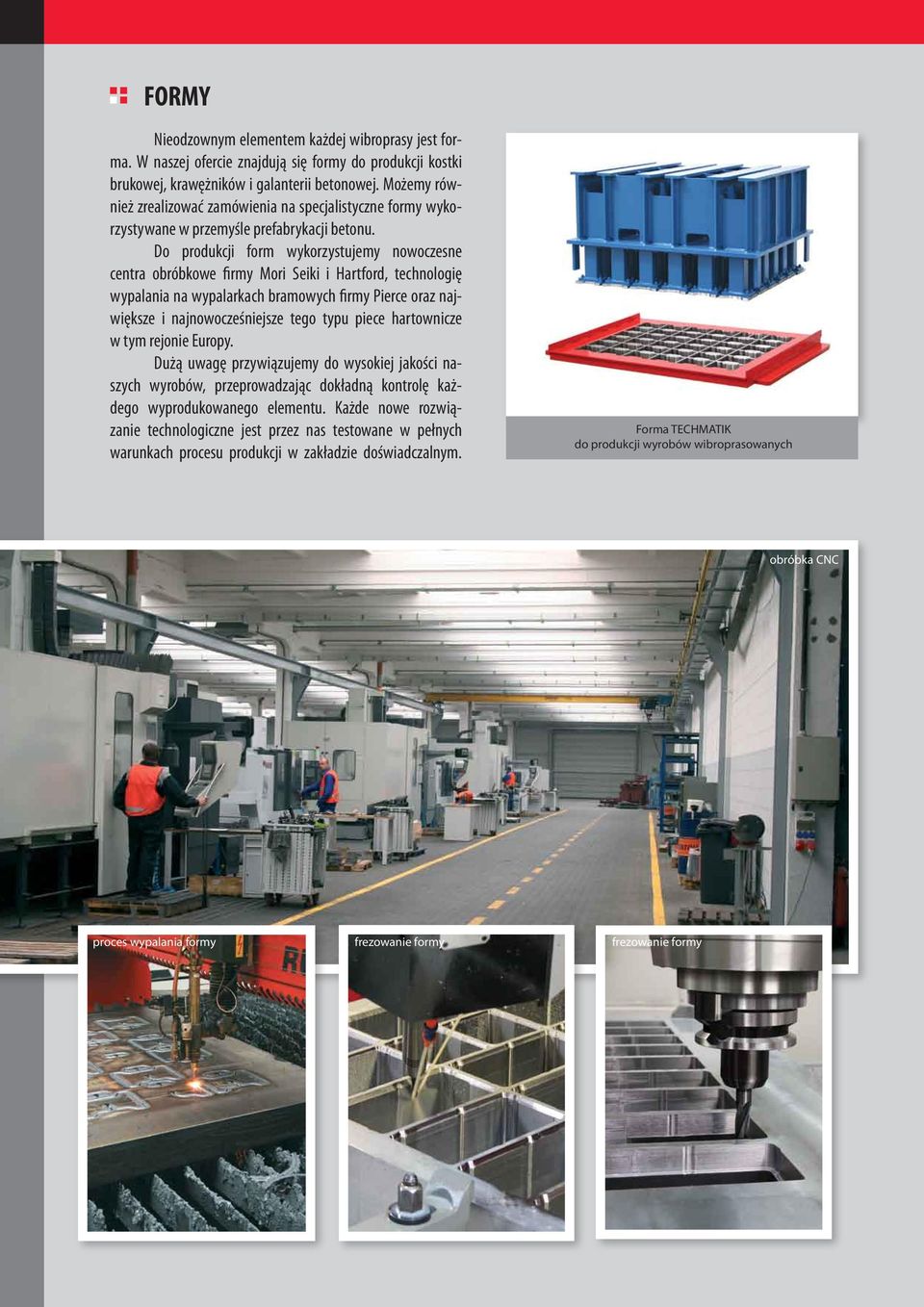 Do produkcji form wykorzystujemy nowoczesne centra obróbkowe firmy Mori Seiki i Hartford, technologię wypalania na wypalarkach bramowych firmy Pierce oraz największe i najnowocześniejsze tego typu