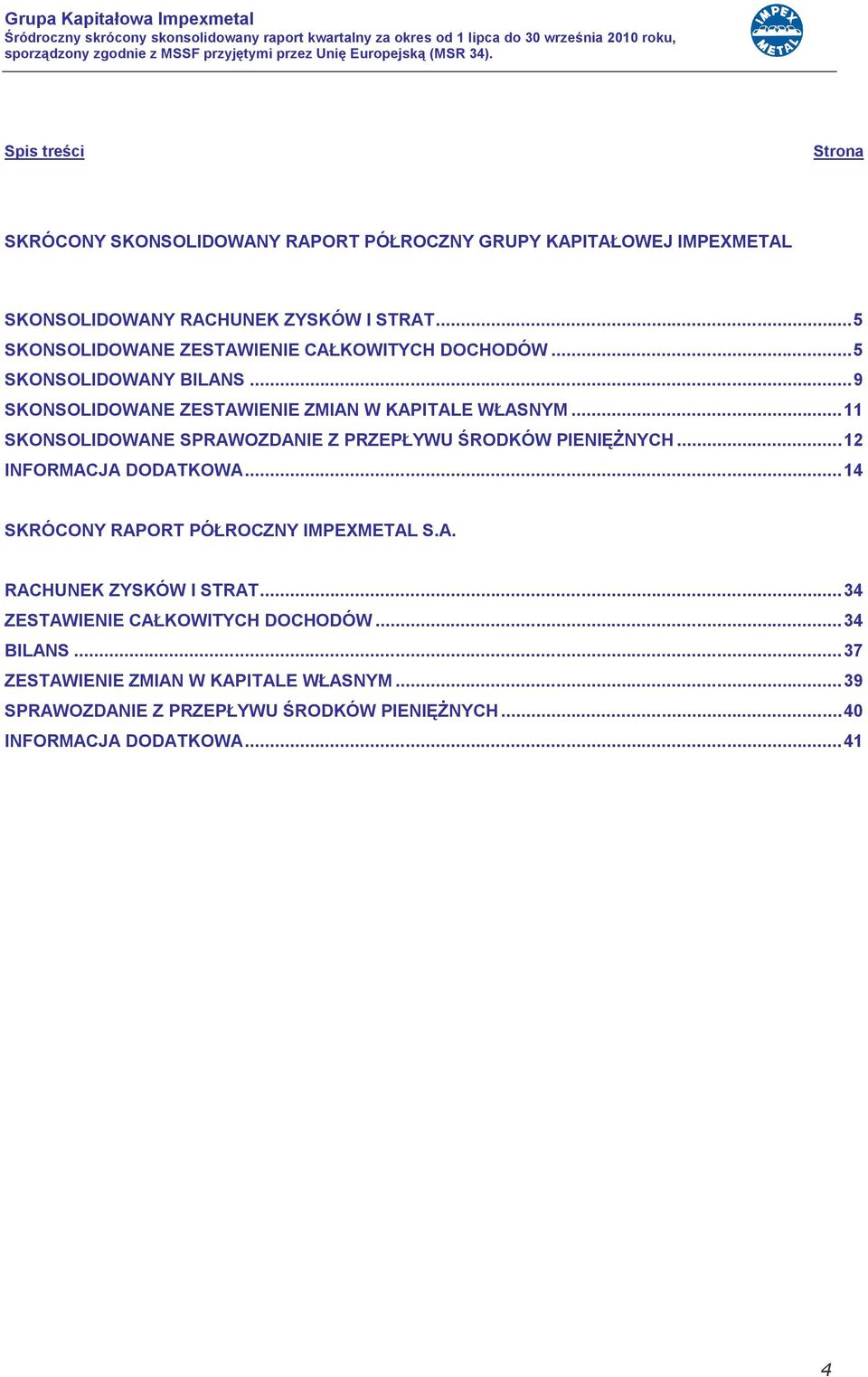 ..11 SKONSOLIDOWANE SPRAWOZDANIE Z PRZEPŁYWU ŚRODKÓW PIENIĘŻNYCH...12 INFORMACJA DODATKOWA...14 SKRÓCONY RAPORT PÓŁROCZNY IMPEXMETAL S.A. RACHUNEK ZYSKÓW I STRAT.