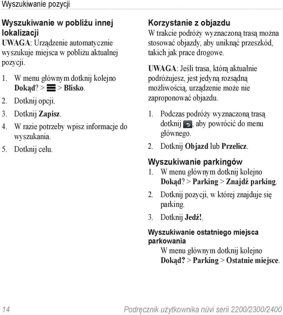 UWAGA: Jeśli trasa, którą aktualnie podróżujesz, jest jedyną rozsądną możliwością, urządzenie może nie zaproponować objazdu. 1. Podczas podróży wyznaczoną trasą dotknij, aby powrócić do menu głównego.