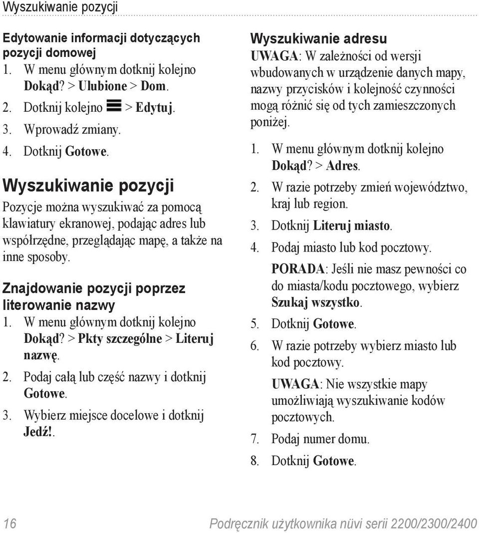 Znajdowanie pozycji poprzez literowanie nazwy Dokąd? > Pkty szczególne > Literuj nazwę. 2. Podaj całą lub część nazwy i dotknij Gotowe. 3. Wybierz miejsce docelowe i dotknij Jedź!