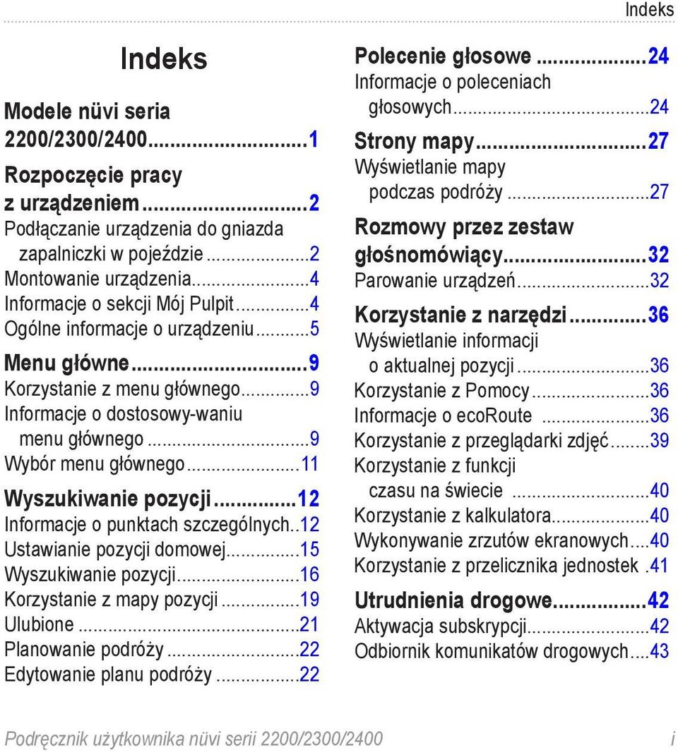 ..11 Wyszukiwanie pozycji...12 Informacje o punktach szczególnych..12 Ustawianie pozycji domowej...15 Wyszukiwanie pozycji...16 Korzystanie z mapy pozycji...19 Ulubione...21 Planowanie podróży.