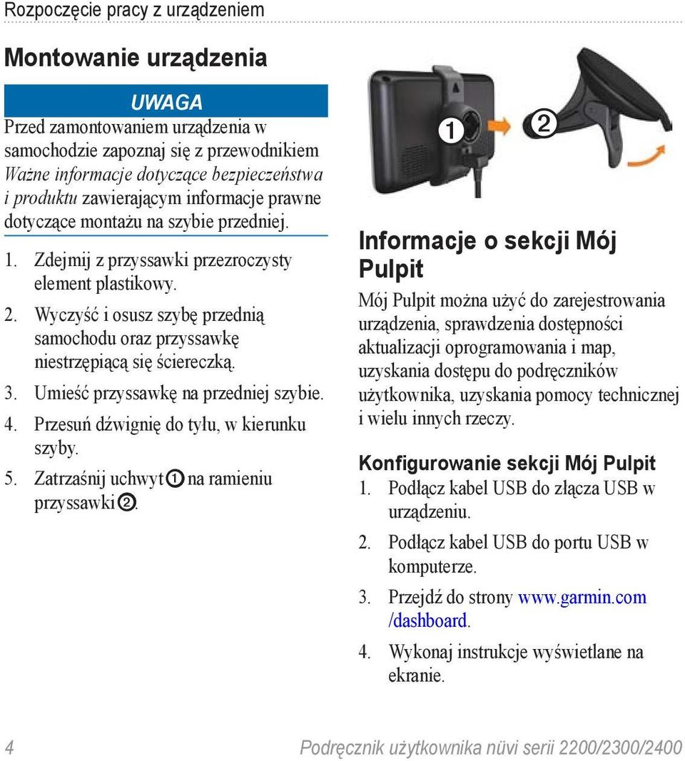 Wyczyść i osusz szybę przednią samochodu oraz przyssawkę niestrzępiącą się ściereczką. 3. Umieść przyssawkę na przedniej szybie. 4. Przesuń dźwignię do tyłu, w kierunku szyby. 5.