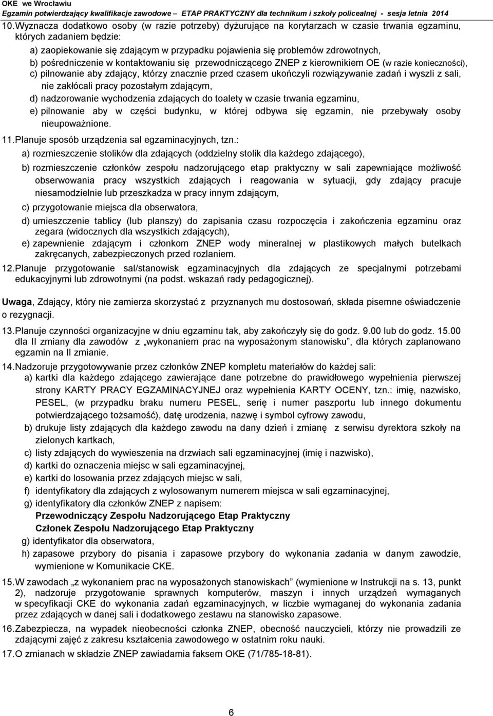 zadań i wyszli z sali, nie zakłócali pracy pozostałym zdającym, d) nadzorowanie wychodzenia zdających do toalety w czasie trwania egzaminu, e) pilnowanie aby w części budynku, w której odbywa się