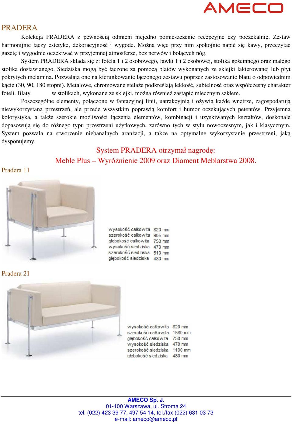 System PRADERA składa się z: fotela 1 i 2 osobowego, ławki 1 i 2 osobowej, stolika gościnnego oraz małego stolika dostawianego.