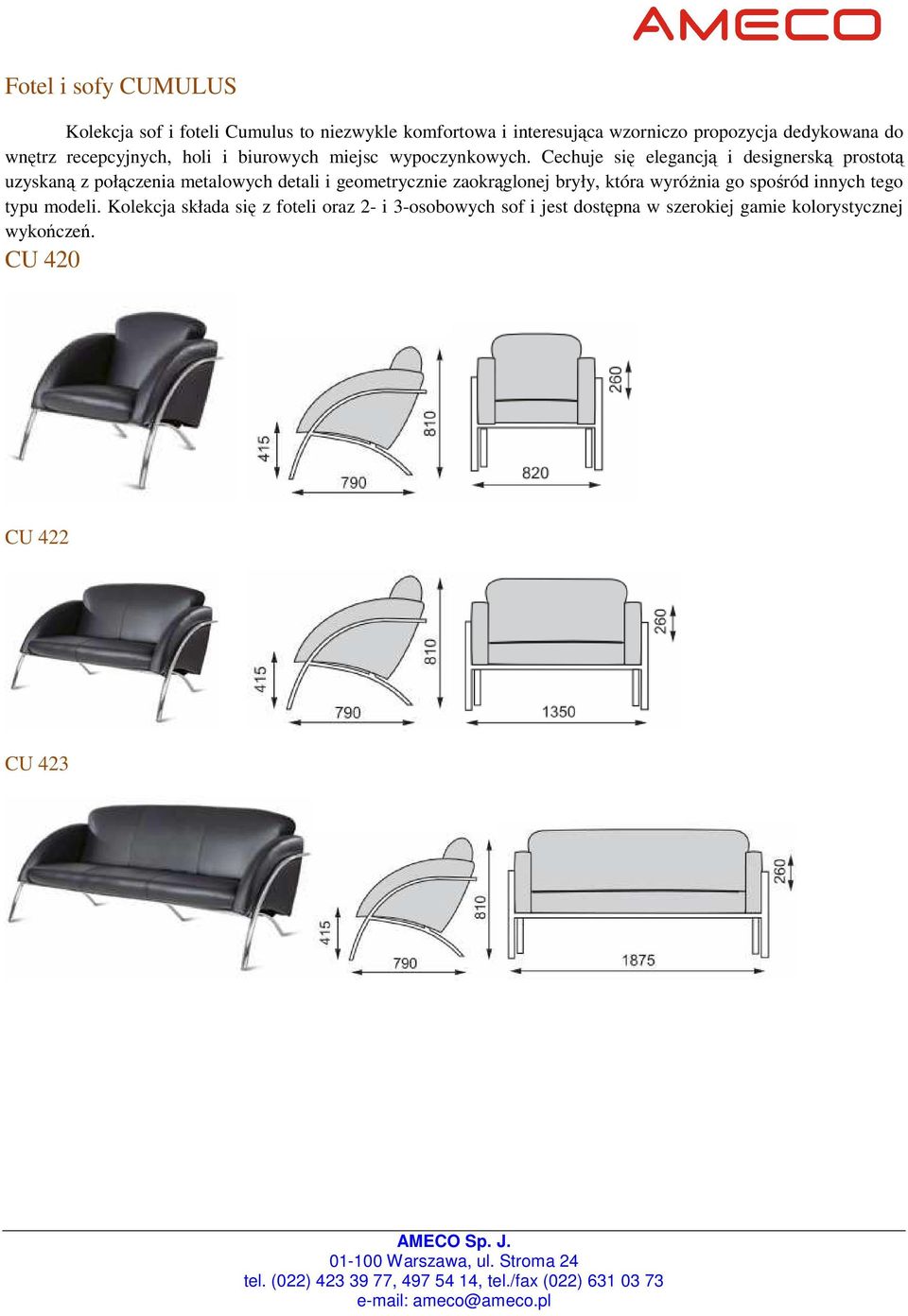 Cechuje się elegancją i designerską prostotą uzyskaną z połączenia metalowych detali i geometrycznie zaokrąglonej bryły,