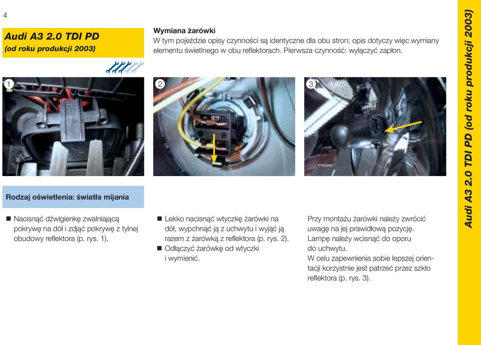 1 2 3 Lekko nacisnąć wtyczkę żarówki na dół, wypchnąć ją z uchwytu i wyjąć ją razem z żarówką z refl ektora (p. rys. 2). Odłączyć żarówkę od wtyczki i wymienić.