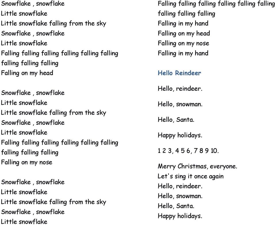 falling falling Falling in my hand Falling on my head Falling on my nose Falling in my hand Hello Reindeer Hello, reindeer. Hello, snowman. Hello, Santa.