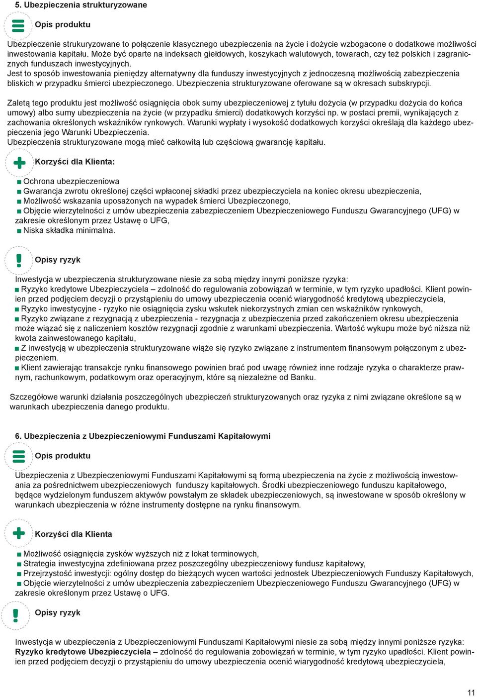 Jest to sposób inwestowania pieniędzy alternatywny dla funduszy inwestycyjnych z jednoczesną możliwością zabezpieczenia bliskich w przypadku śmierci ubezpieczonego.