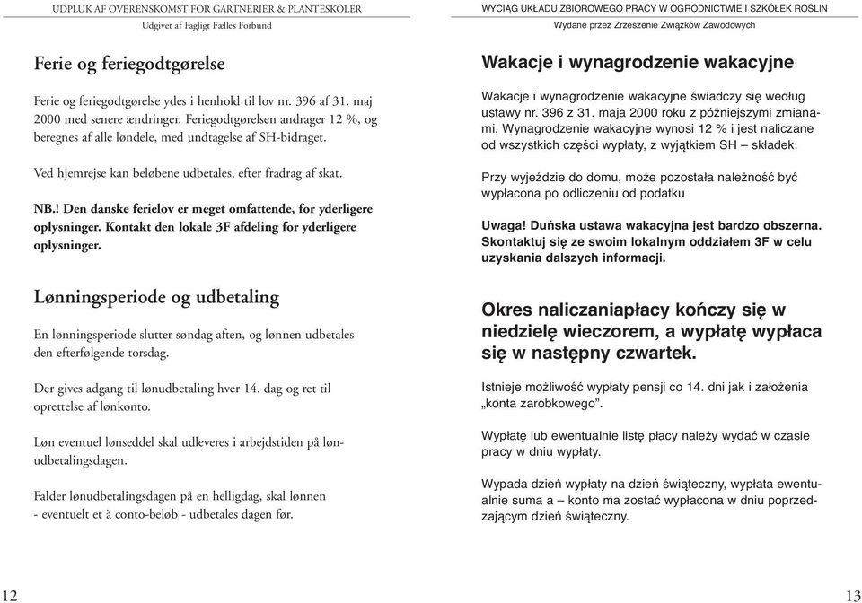 ! Den danske ferielov er meget omfattende, for yderligere oplysninger. Kontakt den lokale 3F afdeling for yderligere oplysninger.