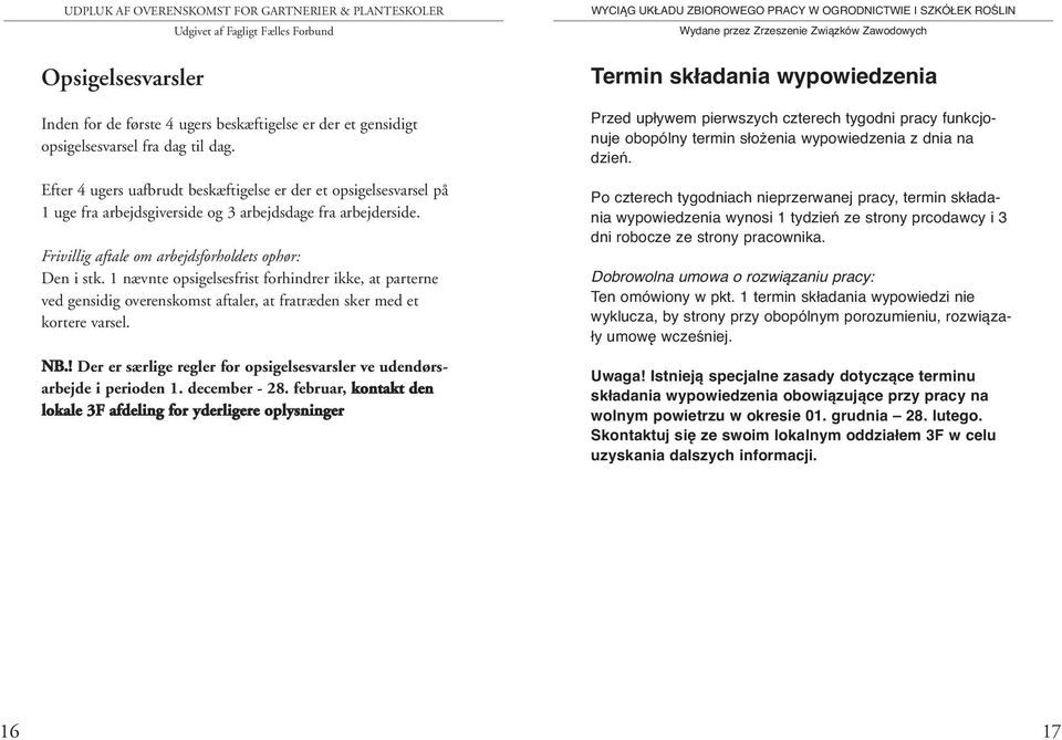 1 nævnte opsigelsesfrist forhindrer ikke, at parterne ved gensidig overenskomst aftaler, at fratræden sker med et kortere varsel. NB.