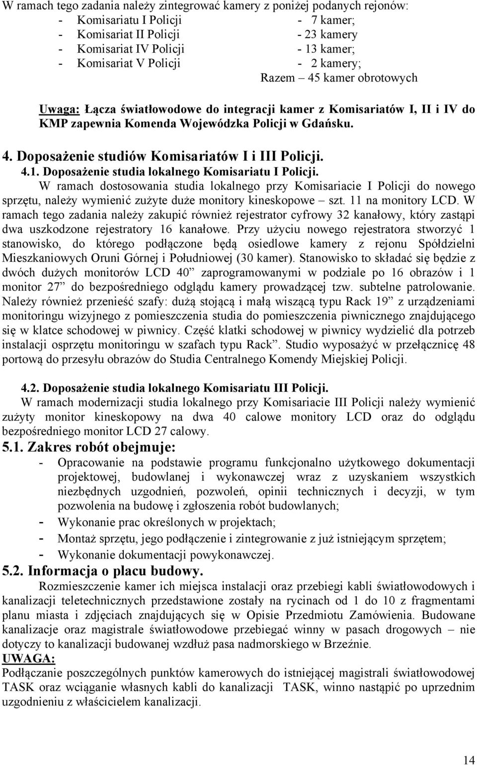 4.1. Doposażenie studia lokalnego Komisariatu I Policji. W ramach dostosowania studia lokalnego przy Komisariacie I Policji do nowego sprzętu, należy wymienić zużyte duże monitory kineskopowe szt.