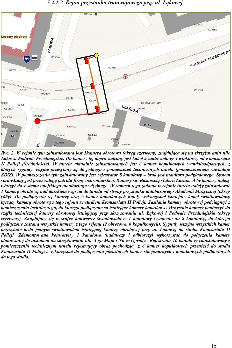 W tunelu aktualnie zainstalowanych jest 6 kamer kopułkowych wandaloodpornych, z których sygnały wizyjne przesyłany są do jednego z pomieszczeń technicznych tunelu (pomieszczeniem zawiaduje ZDiZ).