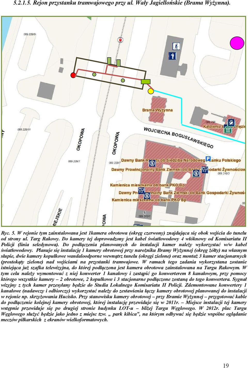 Do kamery tej doprowadzony jest kabel światłowodowy 4 włóknowy od Komisariatu II Policji (linia seledynowa). Do podłączenia planowanych do instalacji kamer należy wykorzystać w/w kabel światłowodowy.