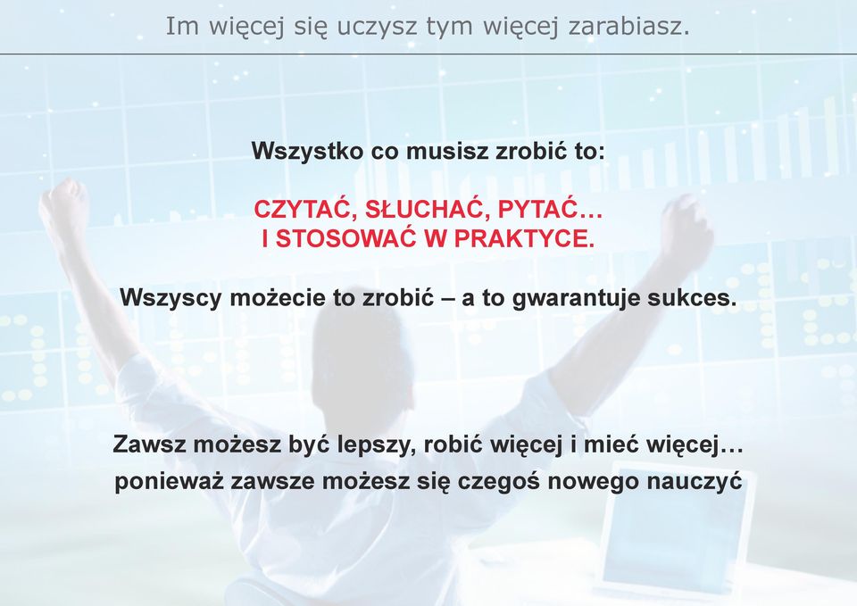 PRAKTYCE. Wszyscy możecie to zrobić a to gwarantuje sukces.