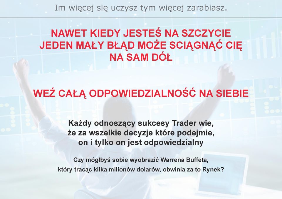 ODPOWIEDZIALNOŚĆ NA SIEBIE Każdy odnoszący sukcesy Trader wie, że za wszelkie decyzje które