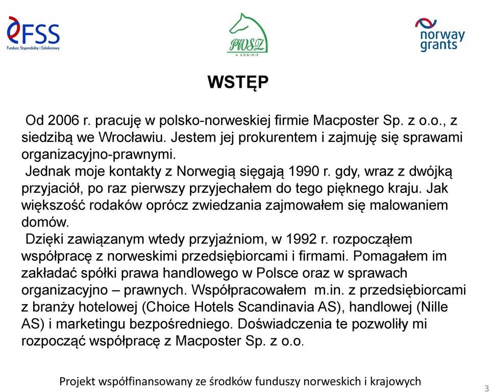 Jak większość rodaków oprócz zwiedzania zajmowałem się malowaniem domów. Dzięki zawiązanym wtedy przyjaźniom, w 1992 r. rozpocząłem współpracę z norweskimi przedsiębiorcami i firmami.