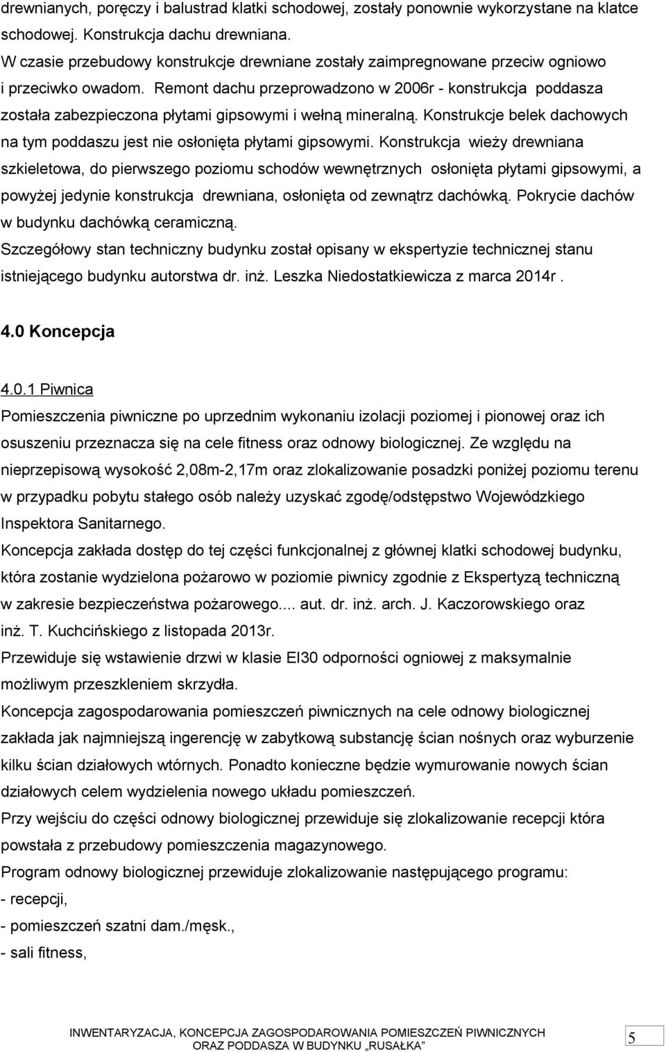 Remont dachu przeprowadzono w 2006r - konstrukcja poddasza została zabezpieczona płytami gipsowymi i wełną mineralną. Konstrukcje belek dachowych na tym poddaszu jest nie osłonięta płytami gipsowymi.