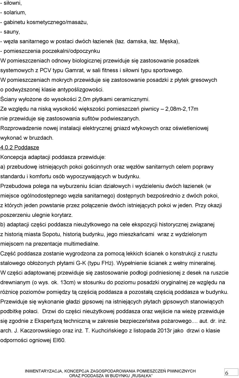 W pomieszczeniach mokrych przewiduje się zastosowanie posadzki z płytek gresowych o podwyższonej klasie antypoślizgowości. Ściany wyłożone do wysokości 2,0m płytkami ceramicznymi.