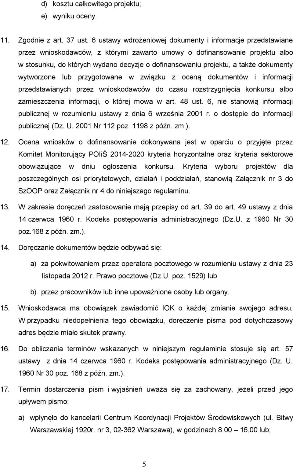 a także dokumenty wytworzone lub przygotowane w związku z oceną dokumentów i informacji przedstawianych przez wnioskodawców do czasu rozstrzygnięcia konkursu albo zamieszczenia informacji, o której