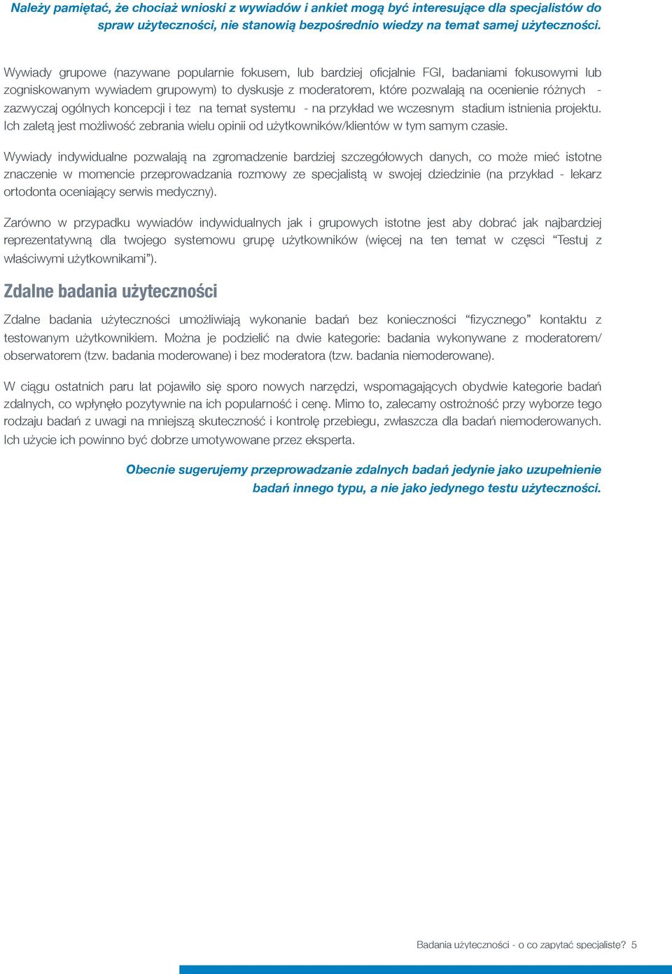 zazwyczaj ogólnych koncepcji i tez na temat systemu - na przykład we wczesnym stadium istnienia projektu. Ich zaletą jest możliwość zebrania wielu opinii od użytkowników/klientów w tym samym czasie.