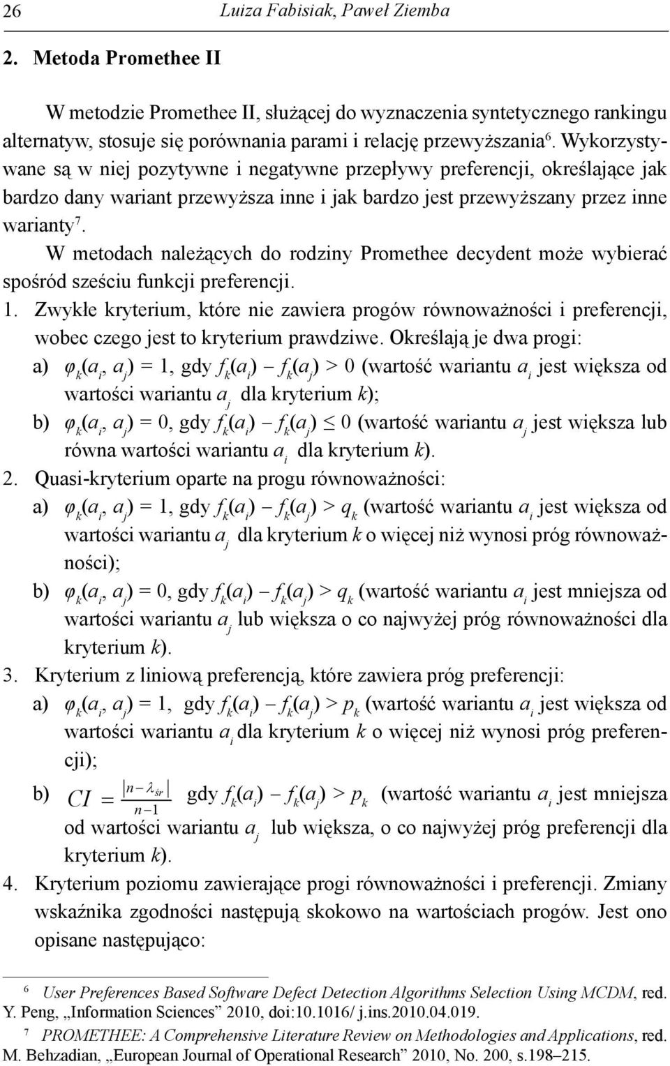 metodch nleżących do rodzny Promethee decydent może wyerć spośród sześcu funcj preferencj. 1. Zwyłe ryterum, tóre ne zwer progów równowżnośc preferencj, woec czego jest to ryterum prwdzwe.