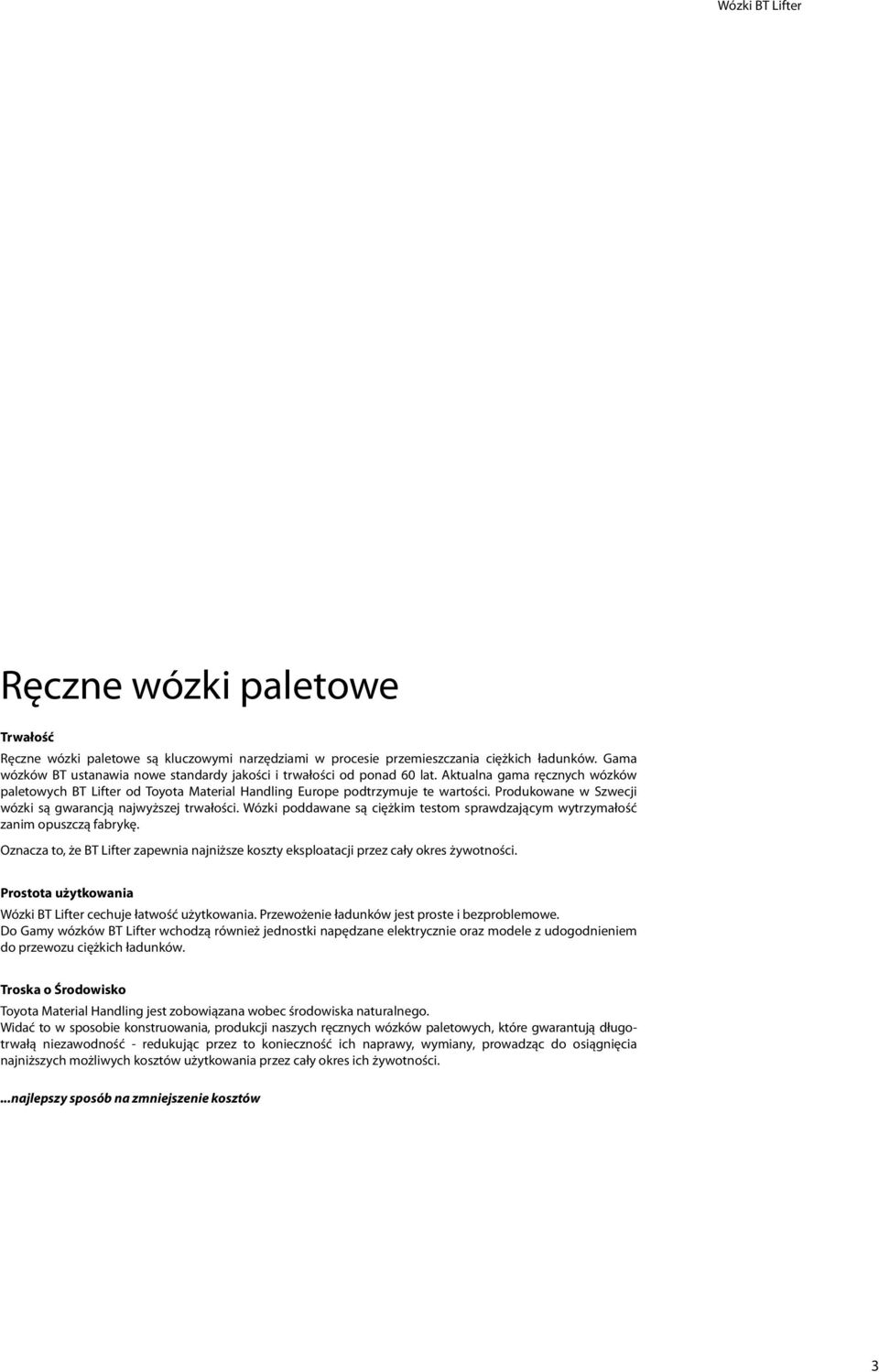 Produkowane w Szwecji wózki są gwarancją najwyższej trwałości. Wózki poddawane są ciężkim testom sprawdzającym wytrzymałość zanim opuszczą fabrykę.