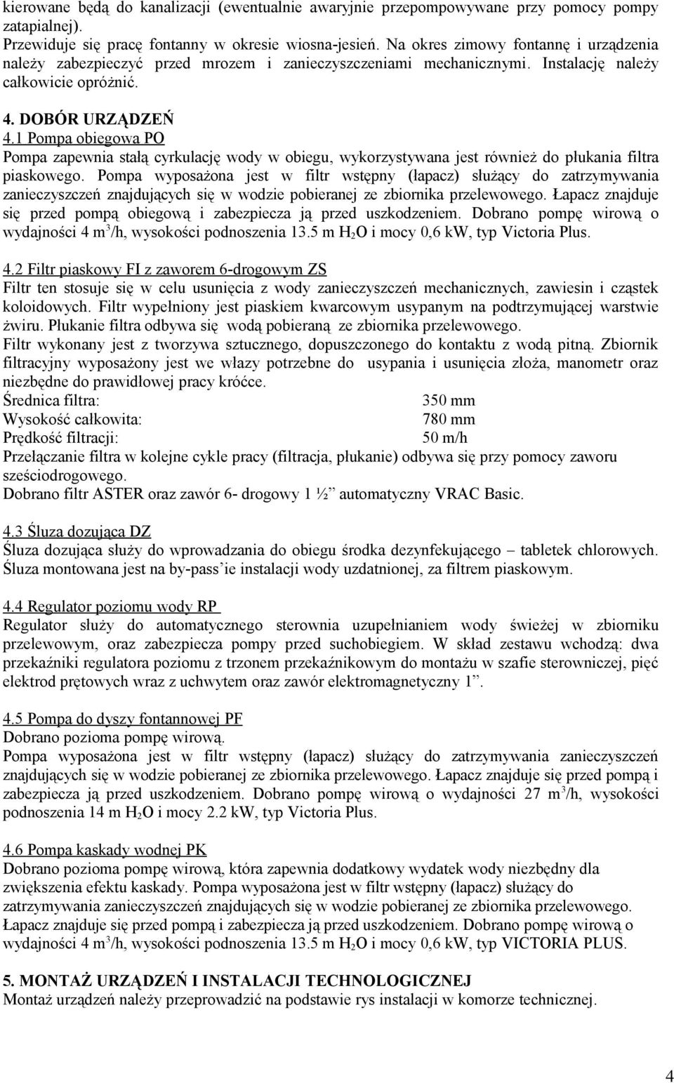 Pompa obiegowa PO Pompa zapewnia stałą cyrkulację wody w obiegu, wykorzystywana jest również do płukania filtra piaskowego.