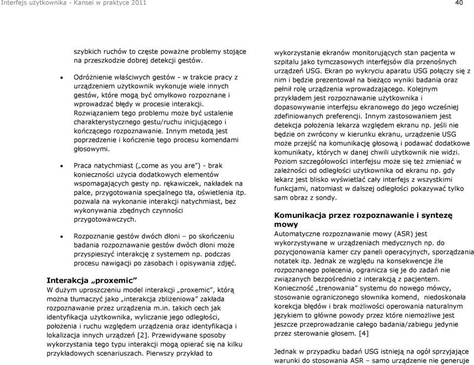 Rozwiązaniem tego problemu może być ustalenie charakterystycznego gestu/ruchu inicjującego i kończącego rozpoznawanie. Innym metodą jest poprzedzenie i kończenie tego procesu komendami głosowymi.