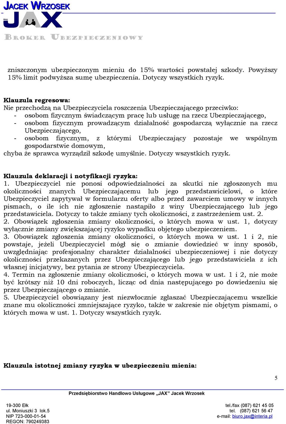 działalność gospodarczą wyłącznie na rzecz Ubezpieczającego, - osobom fizycznym, z którymi Ubezpieczający pozostaje we wspólnym gospodarstwie domowym, chyba że sprawca wyrządził szkodę umyślnie.