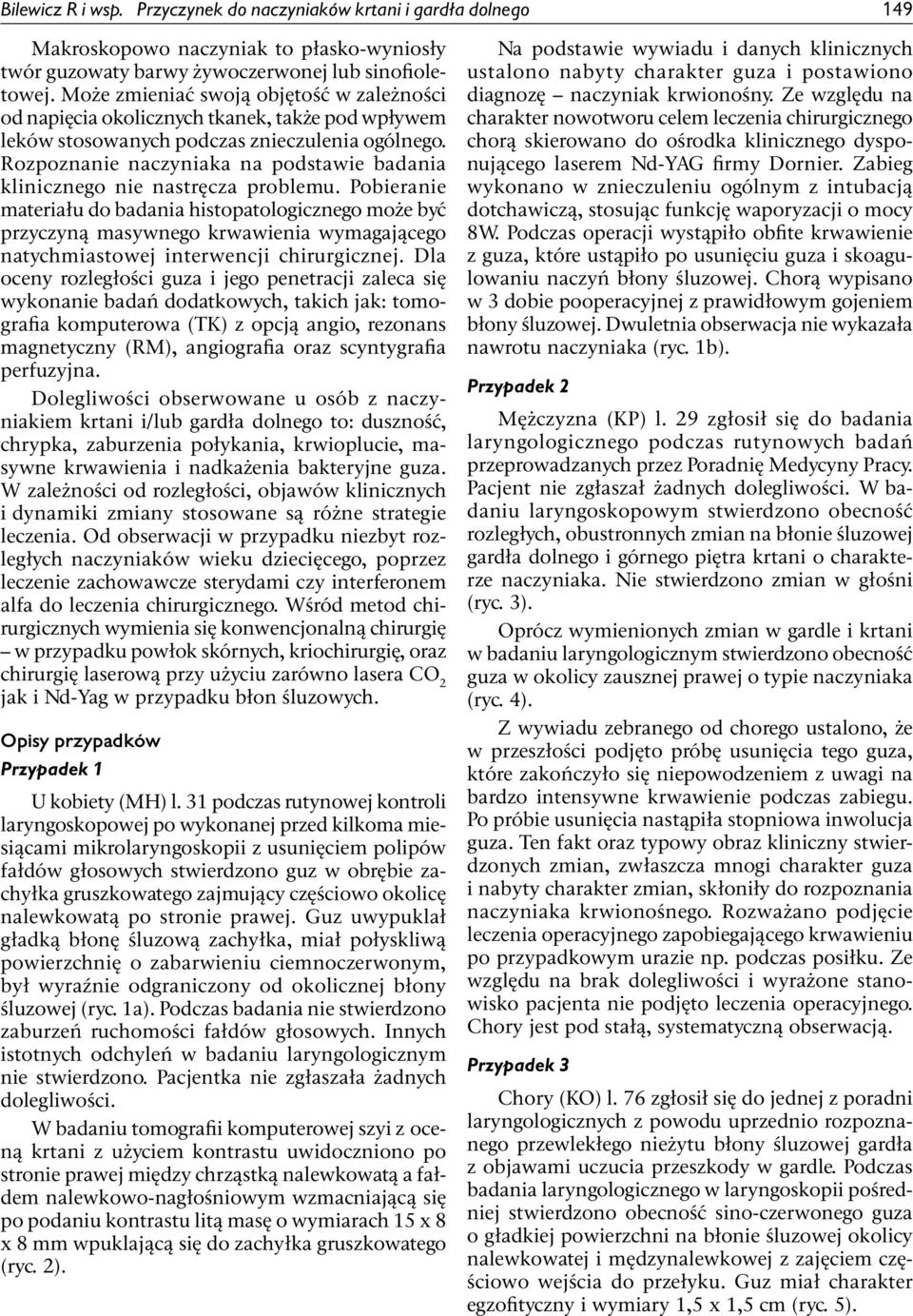 Rozpoznanie naczyniaka na podstawie badania klinicznego nie nastręcza problemu.