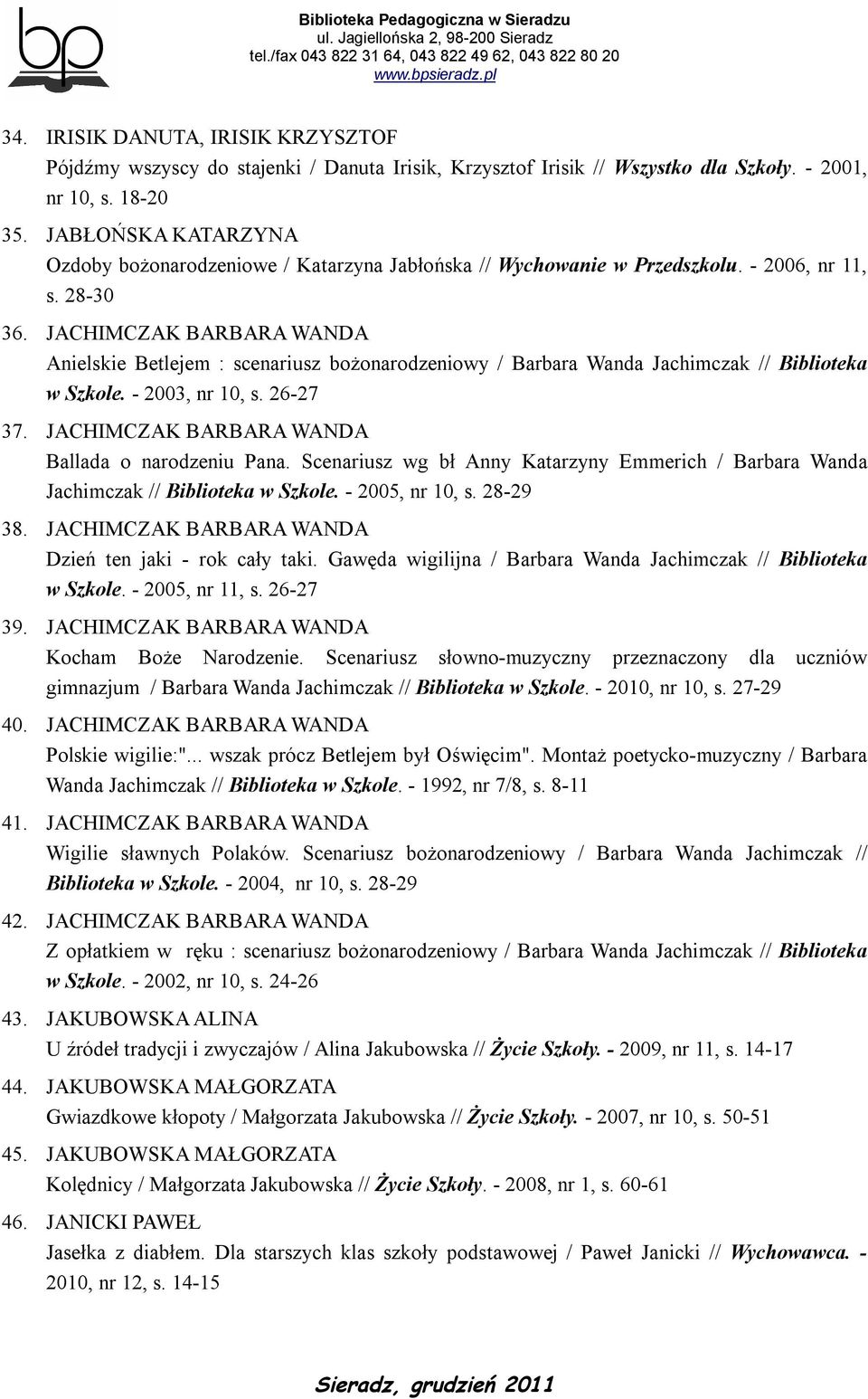 JACHIMCZAK BARBARA WANDA Anielskie Betlejem : scenariusz bożonarodzeniowy / Barbara Wanda Jachimczak // Biblioteka w Szkole. - 2003, nr 10, s. 26-27 37.