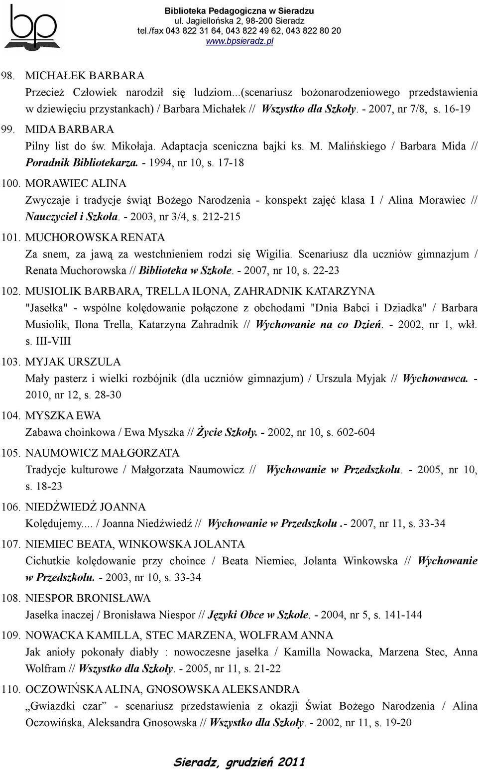 MORAWIEC ALINA Zwyczaje i tradycje świąt Bożego Narodzenia - konspekt zajęć klasa I / Alina Morawiec // Nauczyciel i Szkoła. - 2003, nr 3/4, s. 212-215 101.