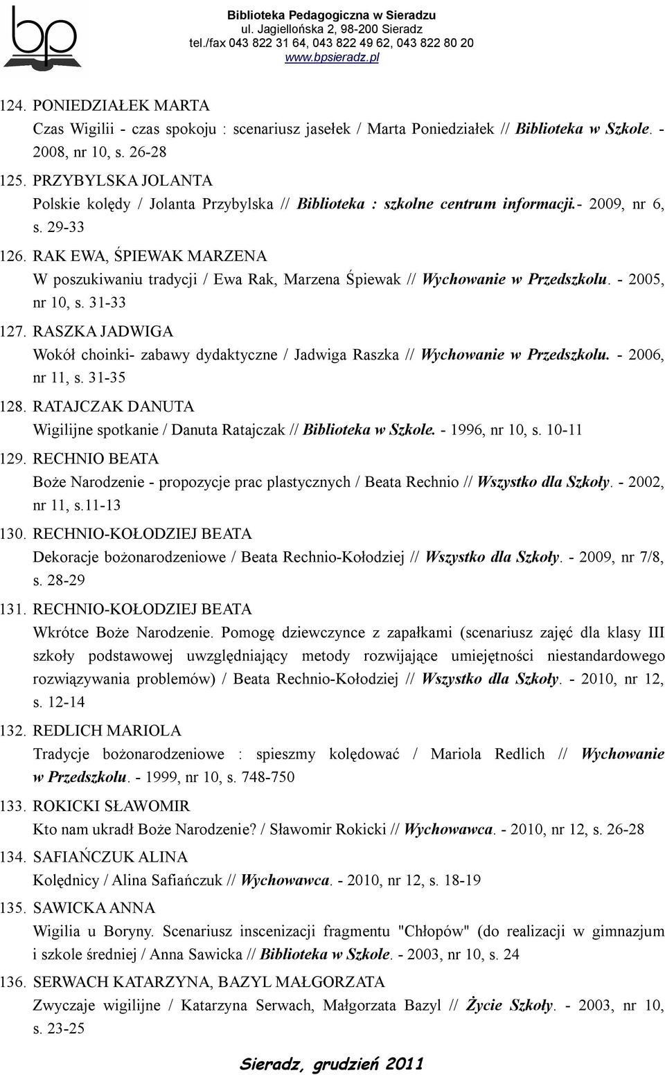 RAK EWA, ŚPIEWAK MARZENA W poszukiwaniu tradycji / Ewa Rak, Marzena Śpiewak // Wychowanie w Przedszkolu. - 2005, nr 10, s. 31-33 127.