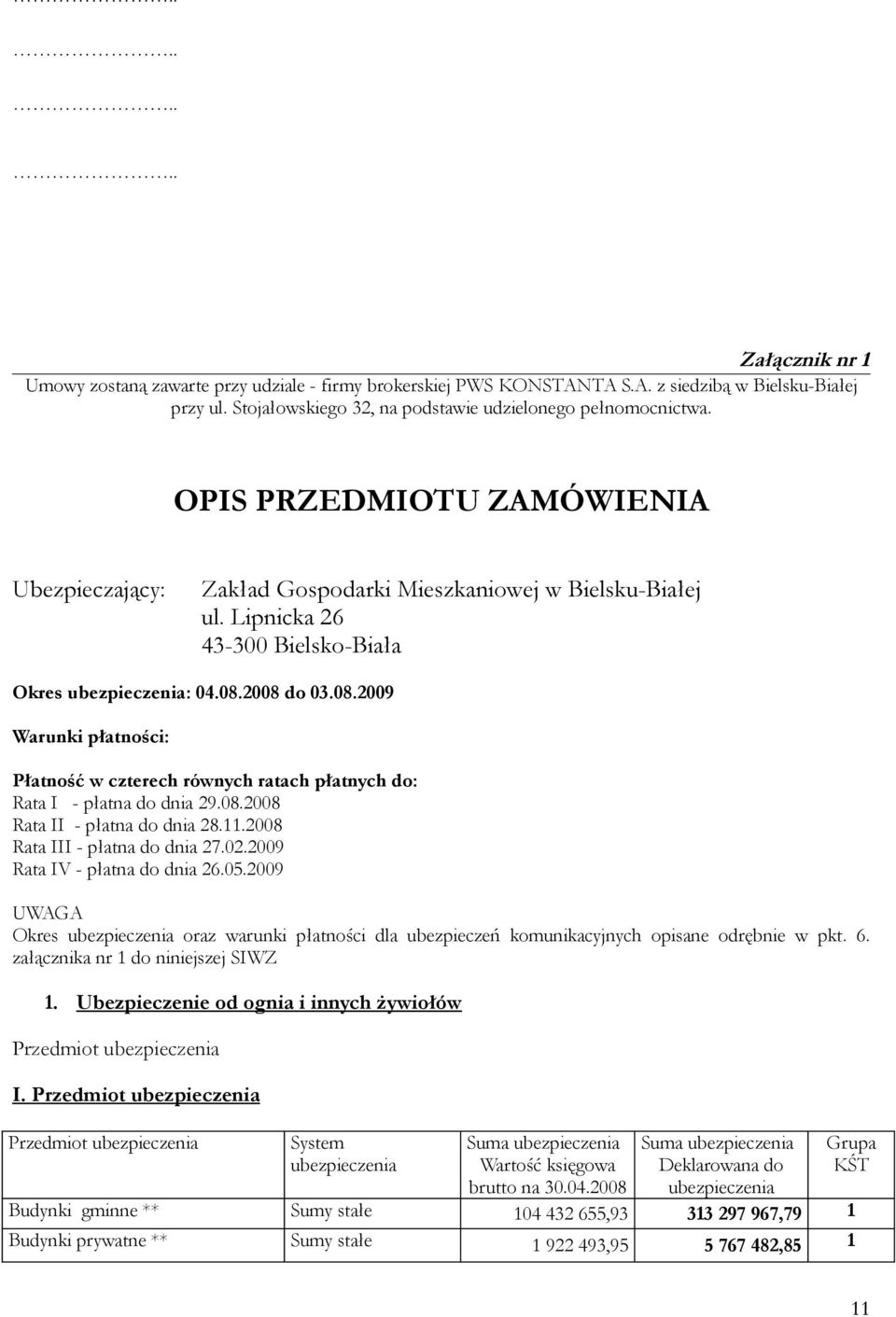 2008 do 03.08.2009 Warunki płatności: Płatność w czterech równych ratach płatnych do: Rata I - płatna do dnia 29.08.2008 Rata II - płatna do dnia 28.11.2008 Rata III - płatna do dnia 27.02.