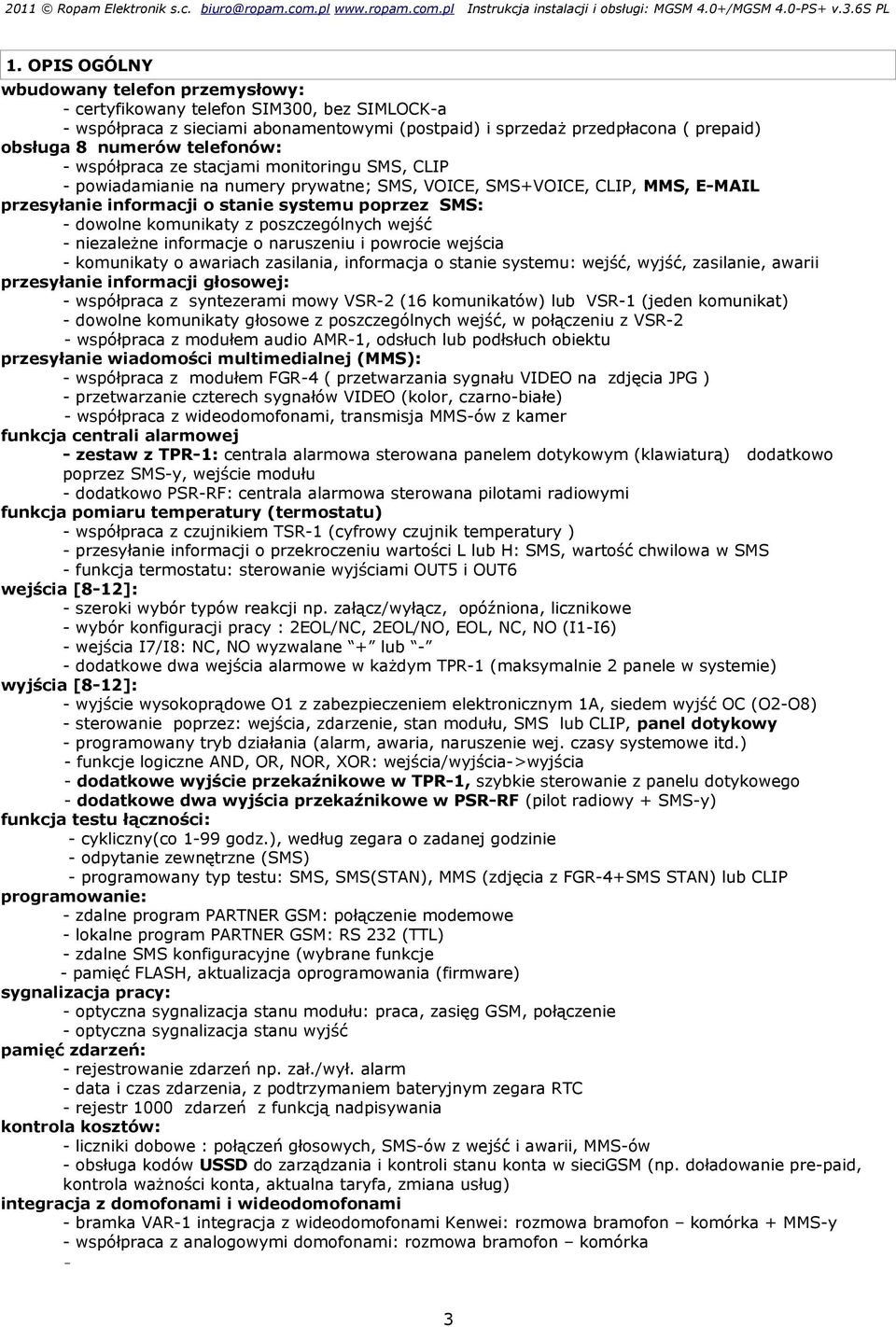 komunikaty z poszczególnych wejść - niezależne informacje o naruszeniu i powrocie wejścia - komunikaty o awariach zasilania, informacja o stanie systemu: wejść, wyjść, zasilanie, awarii przesyłanie