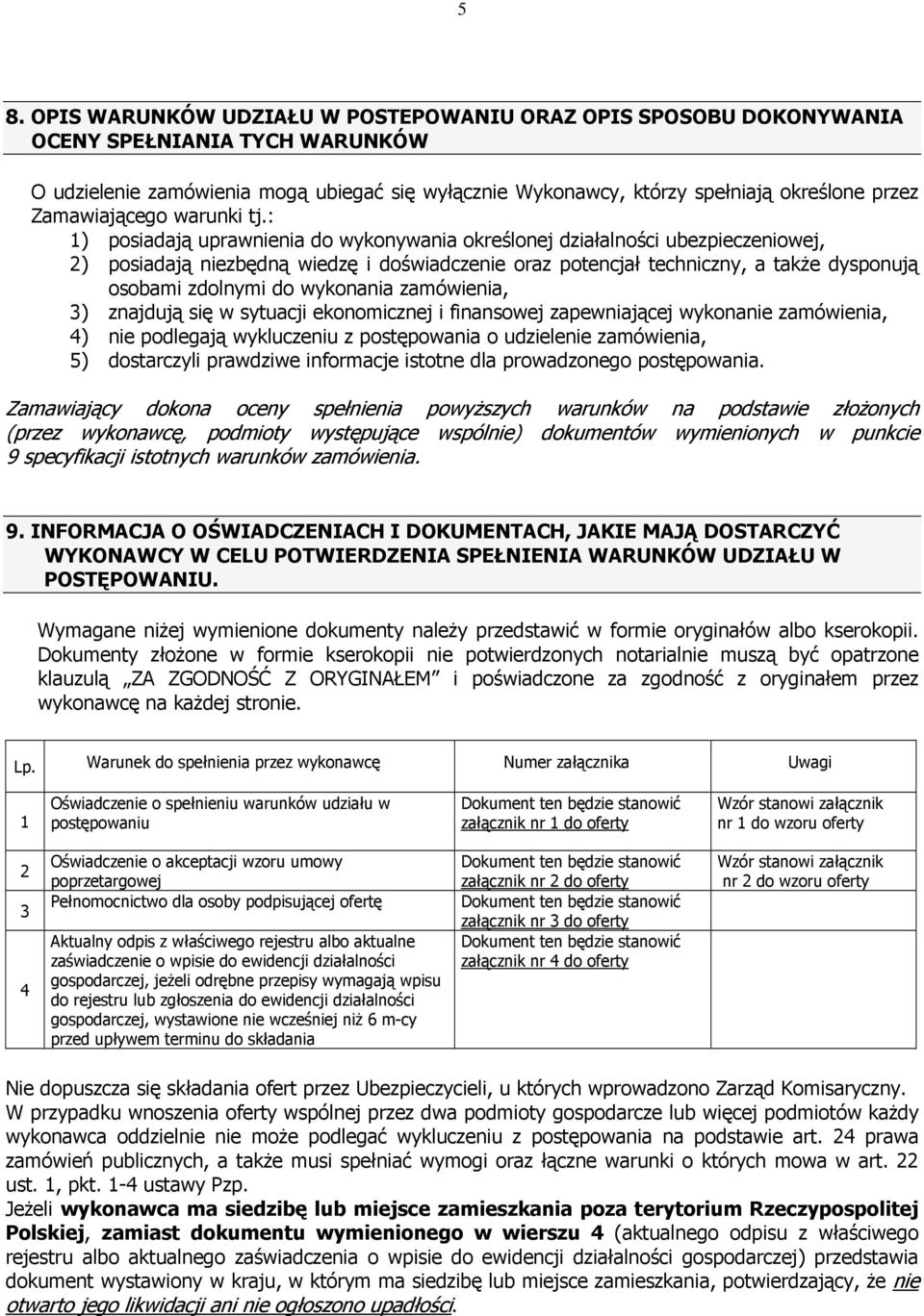 : 1) posiadają uprawnienia do wykonywania określonej działalności ubezpieczeniowej, 2) posiadają niezbędną wiedzę i doświadczenie oraz potencjał techniczny, a takŝe dysponują osobami zdolnymi do