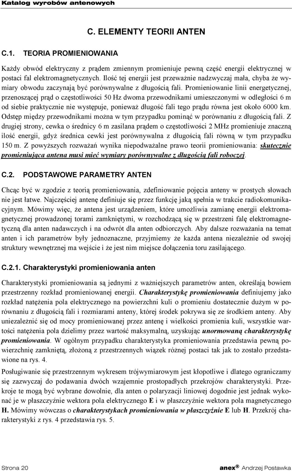 Promieniowanie linii energetycznej, przenoszącej prąd o częstotliwości 50 Hz dwoma przewodnikami umieszczonymi w odległości 6 m od siebie praktycznie nie występuje, ponieważ długość fali tego prądu