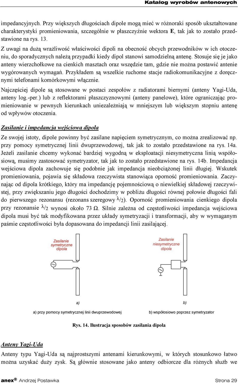 Z uwagi na dużą wrażliwość właściwości dipoli na obecność obcych przewodników w ich otoczeniu, do sporadycznych należą przypadki kiedy dipol stanowi samodzielną antenę.