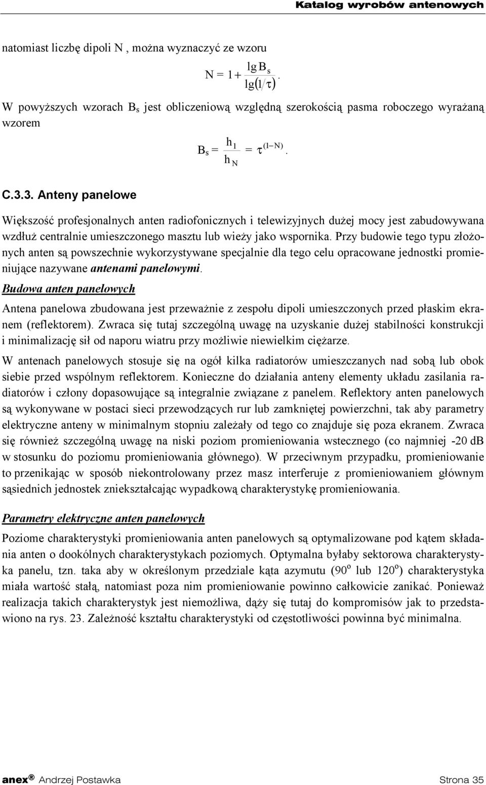 Przy budowie tego typu złożonych anten są powszechnie wykorzystywane specjalnie dla tego celu opracowane jednostki promieniujące nazywane antenami panelowymi.